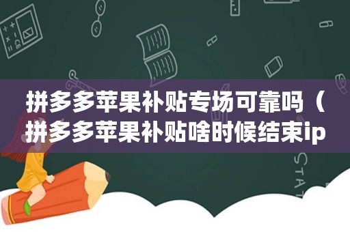 拼多多苹果补贴专场可靠吗（拼多多苹果补贴啥时候结束iphone13）