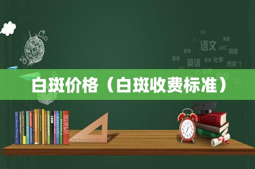 白斑价格（白斑收费标准）