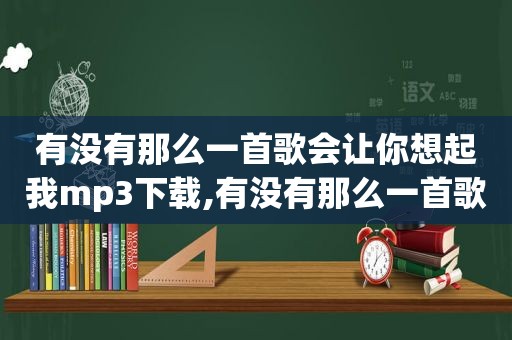 有没有那么一首歌会让你想起我mp3下载,有没有那么一首歌会让你想起我 原唱