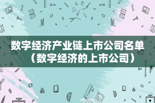 数字经济产业链上市公司名单（数字经济的上市公司）