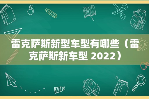 雷克萨斯新型车型有哪些（雷克萨斯新车型 2022）