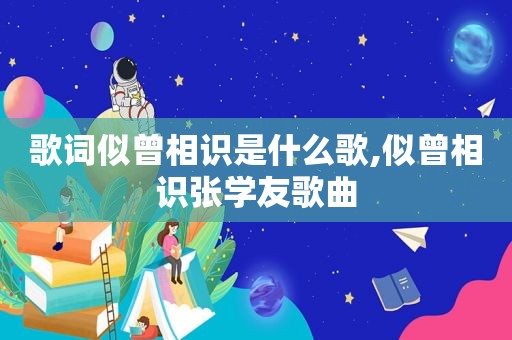 歌词似曾相识是什么歌,似曾相识张学友歌曲