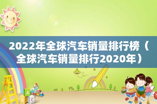 2022年全球汽车销量排行榜（全球汽车销量排行2020年）