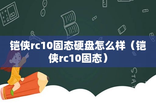 铠侠rc10固态硬盘怎么样（铠侠rc10固态）