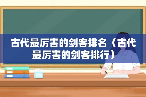 古代最厉害的剑客排名（古代最厉害的剑客排行）