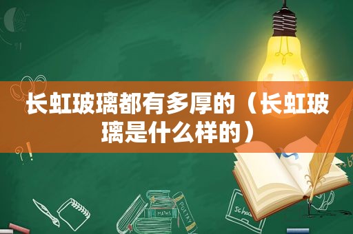 长虹玻璃都有多厚的（长虹玻璃是什么样的）