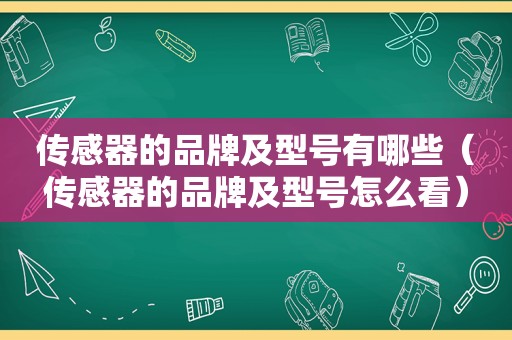 传感器的品牌及型号有哪些（传感器的品牌及型号怎么看）