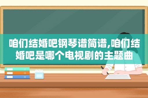 咱们结婚吧钢琴谱简谱,咱们结婚吧是哪个电视剧的主题曲