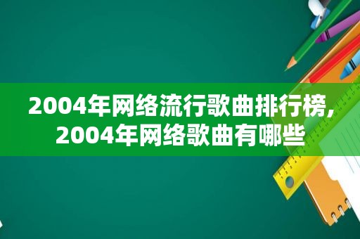 2004年网络流行歌曲排行榜,2004年网络歌曲有哪些