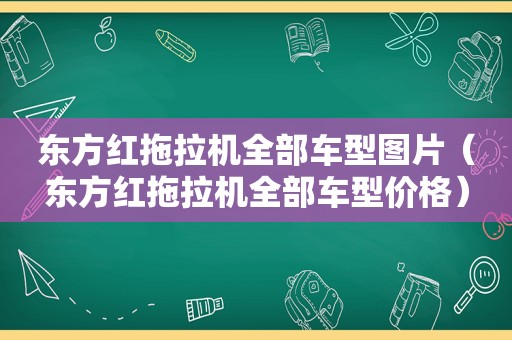 东方红拖拉机全部车型图片（东方红拖拉机全部车型价格）