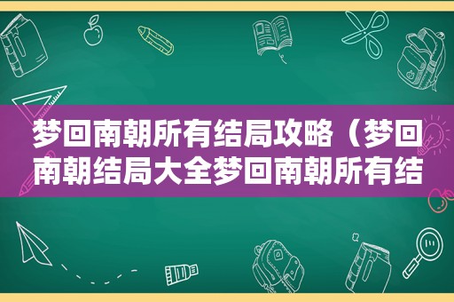 梦回南朝所有结局攻略（梦回南朝结局大全梦回南朝所有结局一览）