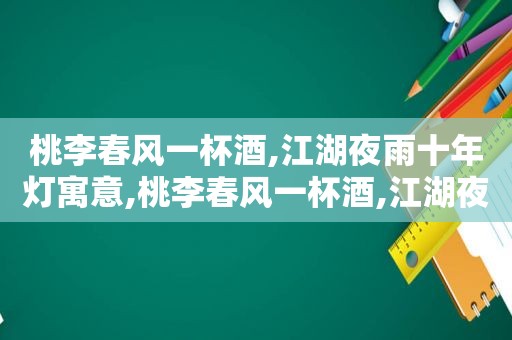 桃李春风一杯酒,江湖夜雨十年灯寓意,桃李春风一杯酒,江湖夜雨十年灯!