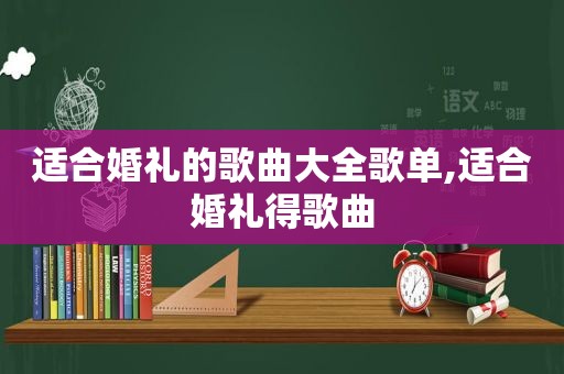 适合婚礼的歌曲大全歌单,适合婚礼得歌曲