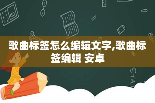 歌曲标签怎么编辑文字,歌曲标签编辑 安卓