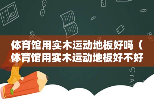 体育馆用实木运动地板好吗（体育馆用实木运动地板好不好）