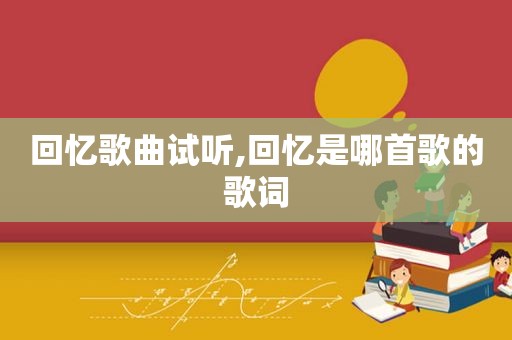 回忆歌曲试听,回忆是哪首歌的歌词