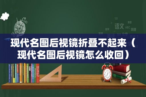 现代名图后视镜折叠不起来（现代名图后视镜怎么收回）