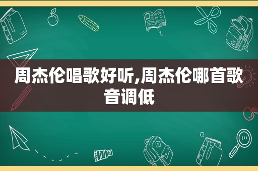 周杰伦唱歌好听,周杰伦哪首歌音调低