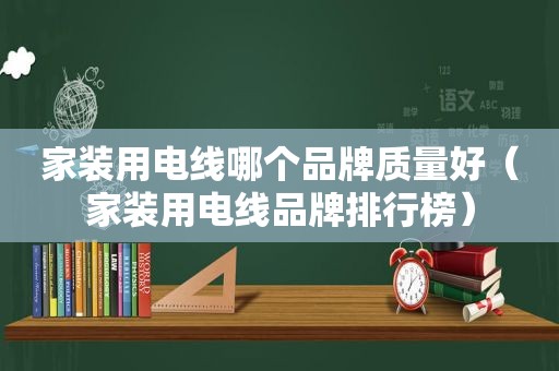 家装用电线哪个品牌质量好（家装用电线品牌排行榜）