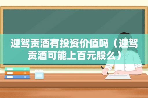 迎驾贡酒有投资价值吗（迎驾贡酒可能上百元股么）