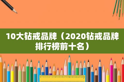 10大钻戒品牌（2020钻戒品牌排行榜前十名）