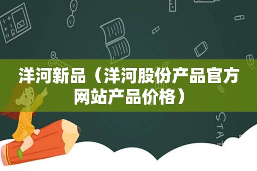 洋河新品（洋河股份产品官方网站产品价格）