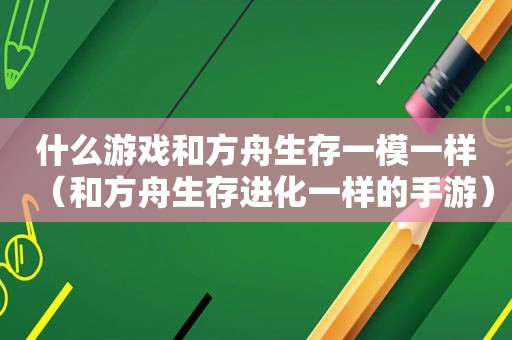 什么游戏和方舟生存一模一样（和方舟生存进化一样的手游）