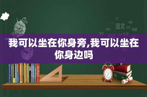 我可以坐在你身旁,我可以坐在你身边吗