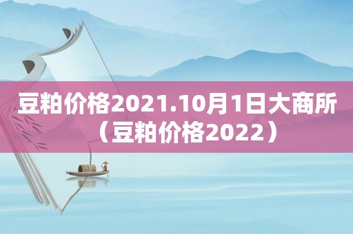 豆粕价格2021.10月1日大商所（豆粕价格2022）