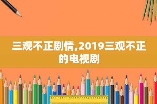 三观不正剧情,2019三观不正的电视剧