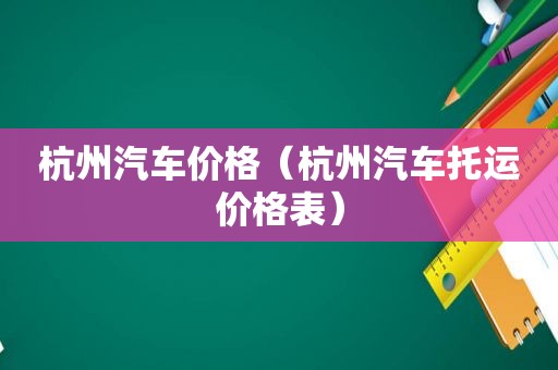 杭州汽车价格（杭州汽车托运价格表）