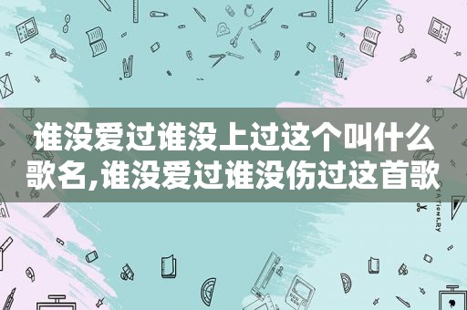 谁没爱过谁没上过这个叫什么歌名,谁没爱过谁没伤过这首歌叫什么名字