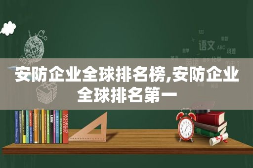 安防企业全球排名榜,安防企业全球排名第一