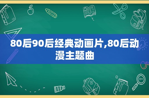 80后90后经典动画片,80后动漫主题曲