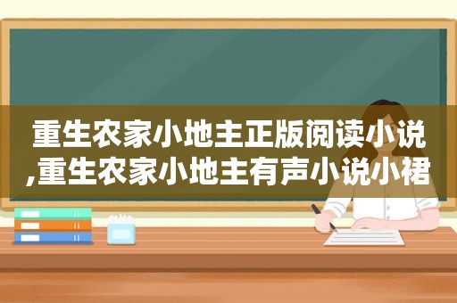 重生农家小地主正版阅读小说,重生农家小地主有声小说小裙子