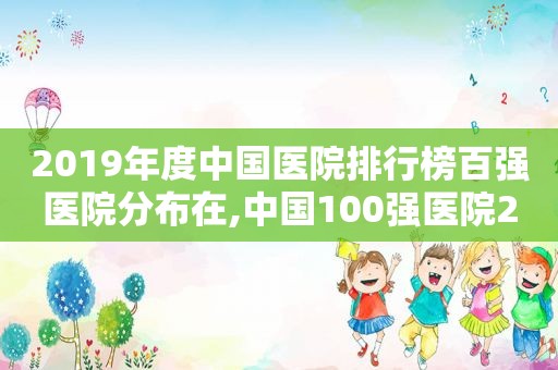 2019年度中国医院排行榜百强医院分布在,中国100强医院2020