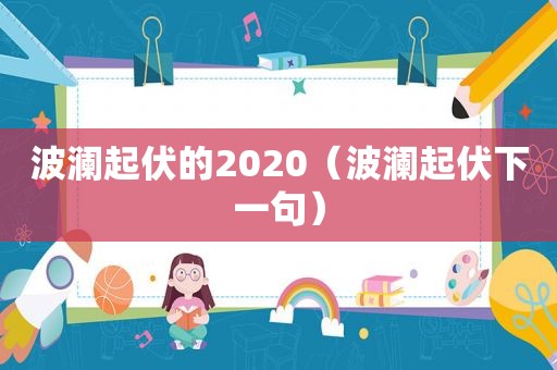 波澜起伏的2020（波澜起伏下一句）