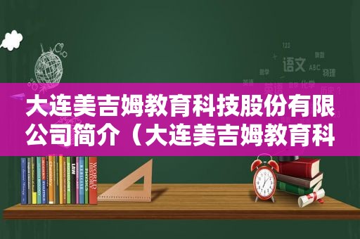 大连美吉姆教育科技股份有限公司简介（大连美吉姆教育科技股份有限公司收购报告书）