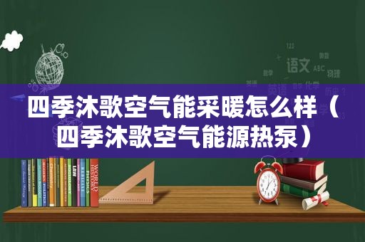 四季沐歌空气能采暖怎么样（四季沐歌空气能源热泵）