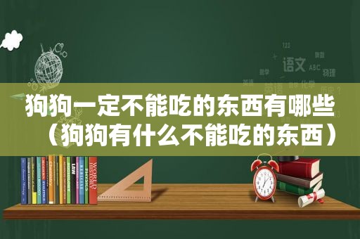 狗狗一定不能吃的东西有哪些（狗狗有什么不能吃的东西）