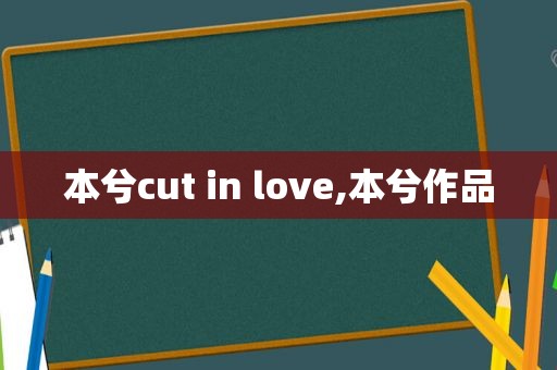 本兮cut in love,本兮作品