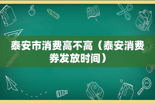 泰安市消费高不高（泰安消费券发放时间）