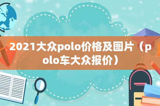 2021大众polo价格及图片（polo车大众报价）