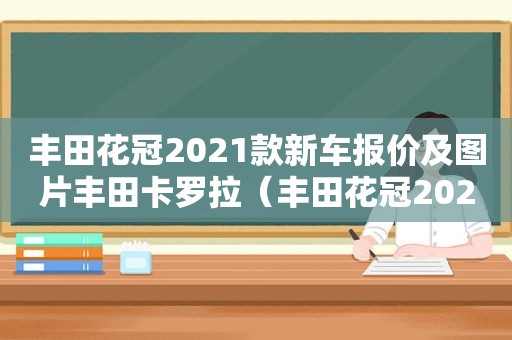 丰田花冠2021款新车报价及图片丰田卡罗拉（丰田花冠2021款新车）