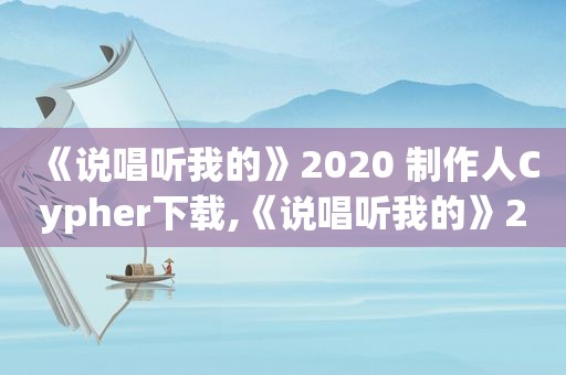 《说唱听我的》2020 制作人Cypher下载,《说唱听我的》2020 制作人Cypher免费下载