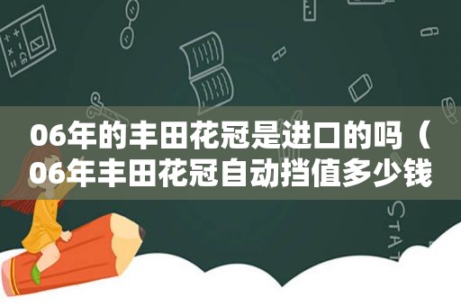 06年的丰田花冠是进口的吗（06年丰田花冠自动挡值多少钱）