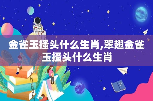 金雀玉搔头什么生肖,翠翅金雀玉搔头什么生肖