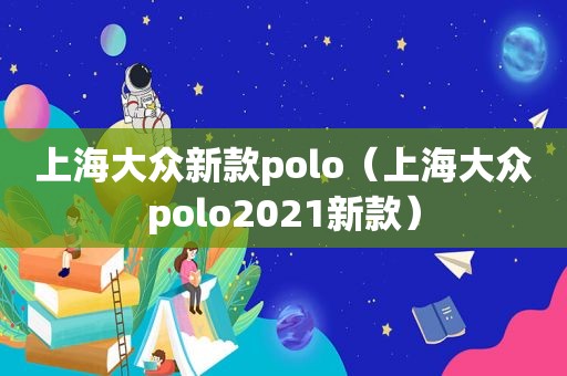 上海大众新款polo（上海大众polo2021新款）