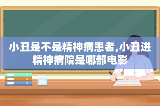 小丑是不是精神病患者,小丑进精神病院是哪部电影