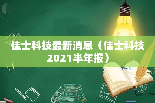 佳士科技最新消息（佳士科技2021半年报）